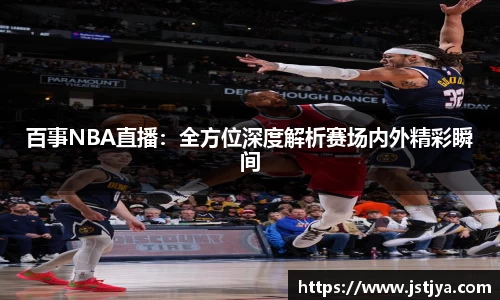 百事NBA直播：全方位深度解析赛场内外精彩瞬间